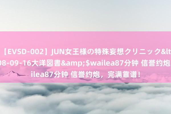 【EVSD-002】JUN女王様の特殊妄想クリニック</a>2008-09-16大洋図書&$wailea87分钟 信誉约炮，完满靠谱！