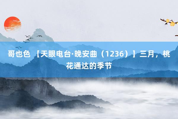 哥也色 【天眼电台·晚安曲（1236）】三月，桃花通达的季节