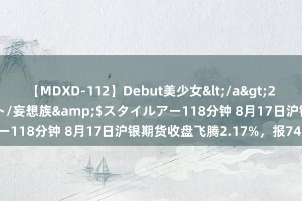 【MDXD-112】Debut美少女</a>2005-02-15スタイルアート/妄想族&$スタイルアー118分钟 8月17日沪银期货收盘飞腾2.17%，报7431元