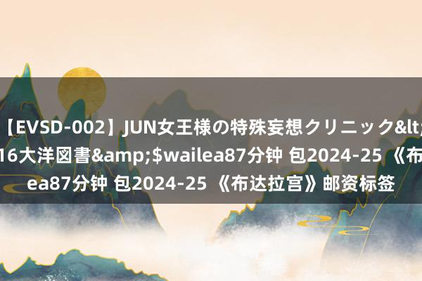 【EVSD-002】JUN女王様の特殊妄想クリニック</a>2008-09-16大洋図書&$wailea87分钟 包2024-25 《布达拉宫》邮资标签