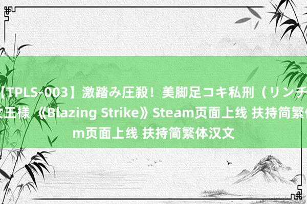 【TPLS-003】激踏み圧殺！美脚足コキ私刑（リンチ） JUN女王様 《Blazing Strike》Steam页面上线 扶持简繁体汉文