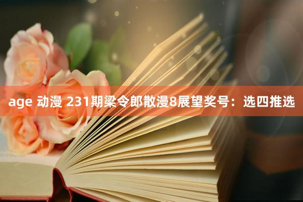 age 动漫 231期梁令郎散漫8展望奖号：选四推选