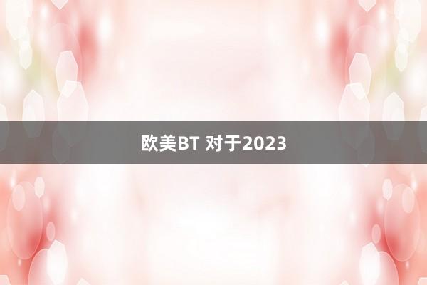 欧美BT 对于2023