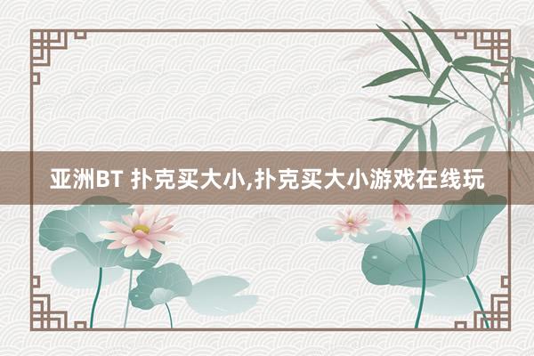 亚洲BT 扑克买大小,扑克买大小游戏在线玩