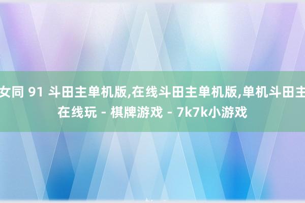 女同 91 斗田主单机版,在线斗田主单机版,单机斗田主在线玩 - 棋牌游戏 - 7k7k小游戏