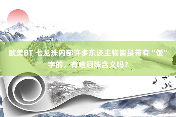 欧美BT 七龙珠内部许多东谈主物皆是带有“饭”字的,有啥迥殊含义吗?
