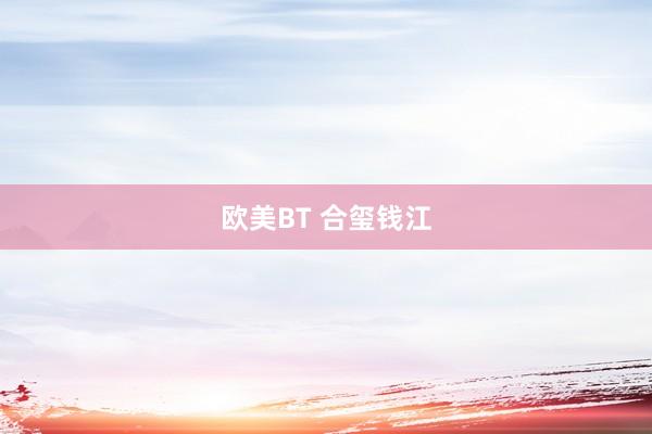 欧美BT 合玺钱江