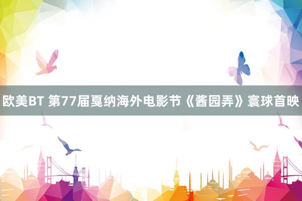 欧美BT 第77届戛纳海外电影节《酱园弄》寰球首映