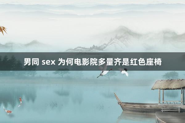 男同 sex 为何电影院多量齐是红色座椅