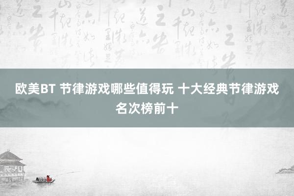 欧美BT 节律游戏哪些值得玩 十大经典节律游戏名次榜前十