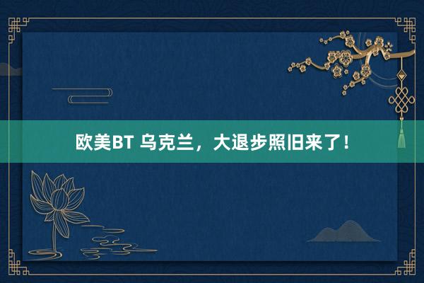 欧美BT 乌克兰，大退步照旧来了！