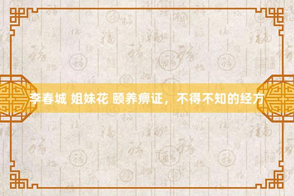 李春城 姐妹花 颐养痹证，不得不知的经方