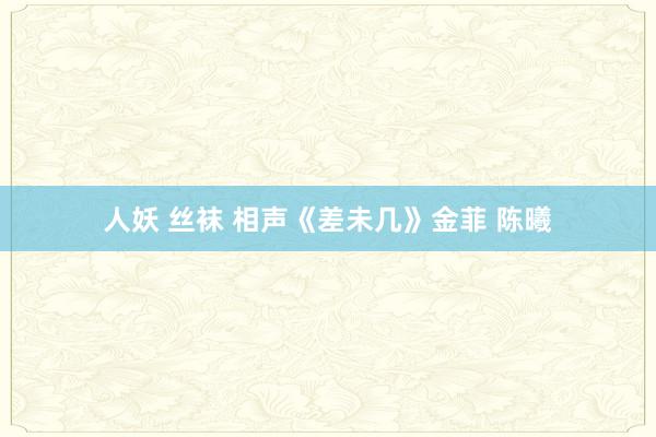 人妖 丝袜 相声《差未几》金菲 陈曦
